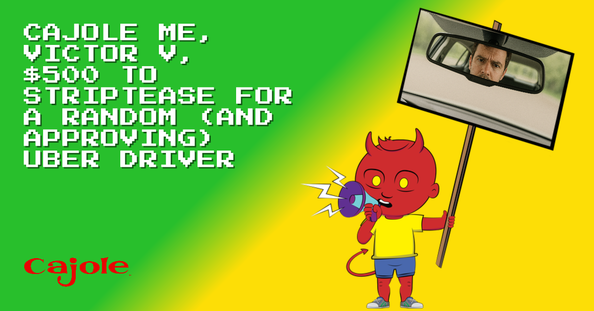 Cajole me, VICTOR V, $500 to striptease for a random (and approving ...